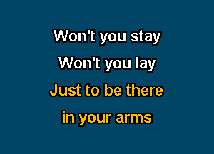 Won't you stay

Won't you lay
Just to be there

in your arms