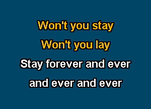 Won't you stay

Won't you lay
Stay forever and ever

and ever and ever