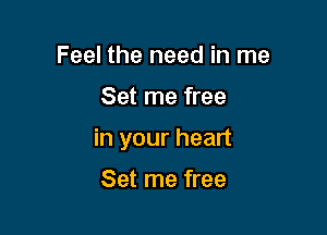 Feel the need in me

Set me free

in your heart

Set me free