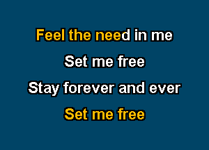 Feel the need in me

Set me free

Stay forever and ever

Set me free