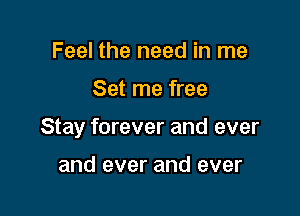 Feel the need in me

Set me free

Stay forever and ever

and ever and ever