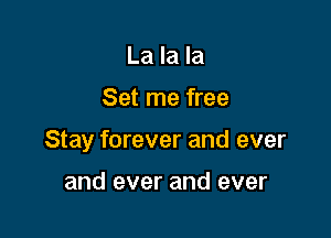 La la la

Set me free

Stay forever and ever

and ever and ever