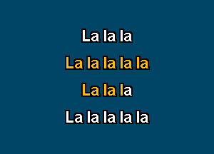 La la la
La la la la la

La la la

La la la la la