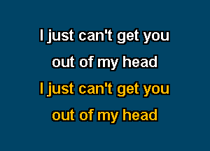 Ijust can't get you

out of my head
ljust can't get you

out of my head