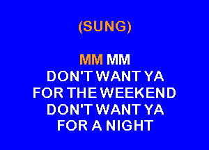 (SUNG)

MM MM
DON'TWANT YA
FOR THE WEEKEND

DON'T WANT YA
FOR A NIGHT