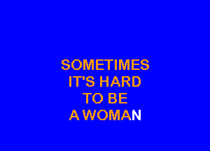 SOMETIMES

IT'S HARD
TO BE
AWOMAN