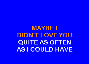 MAYBE I

DIDN'T LOVE YOU
QUITE AS OFTEN
AS I COULD HAVE