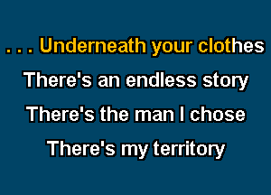 . . . Underneath your clothes
There's an endless story
There's the man I chose

There's my territory