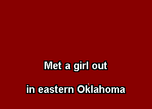 Met a girl out

in eastern Oklahoma