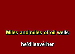 Miles and miles of oil wells

he'd leavia her