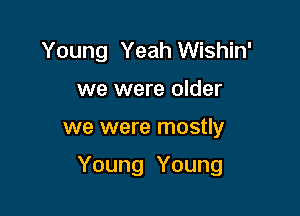 Young Yeah Wishin'
we were older

we were mostly

Young Young