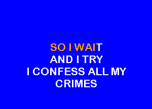 SO I WAIT

AND ITRY
I CONFESS ALL MY
CRIMES