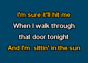 I'm sure it'll hit me
When I walk through

that door tonight

And I'm sittin' in the sun