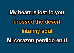 My heart is lost to you

crossed the desert
Into my soul

Mi corazon perdido en ti