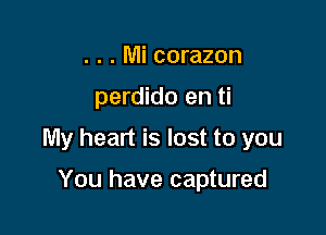 . . . Mi corazon

perdido en ti

My heart is lost to you

You have captured