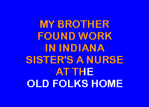 MY BROTHER
FOUND WORK
IN INDIANA
SISTER'S A NURSE
ATTHE

OLD FOLKS HOME l