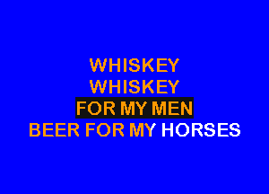 WHISKEY
WHISKEY

FOR MY MEN
BEER FOR MY HORSES