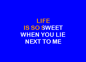 LIFE
IS SO SWEET

WHEN YOU LIE
NEXT TO ME