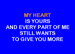 MY HEART
IS YOURS
AND EVERY PART OF ME
STILL WANTS
TO GIVE YOU MORE