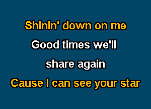 Shinin' down on me
Good times we'll

share again

Cause I can see your star