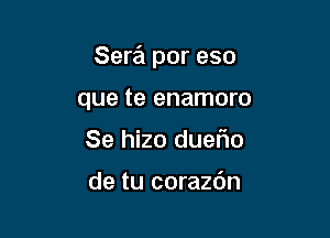 Sera por eso

que te enamoro
Se hizo duel10

de tu corazOn