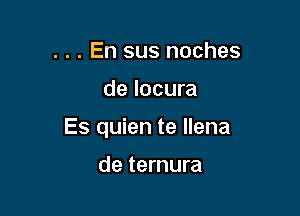 . . . En sus noches

de locura

Es quien te llena

de ternura