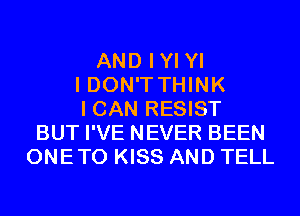 AND IYI YI
I DON'T THINK
I CAN RESIST
BUT I'VE NEVER BEEN
ONETO KISS AND TELL