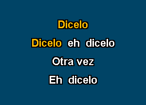 Dicelo

Dicelo eh dicelo

Otra vez
Eh dicelo