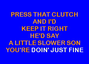 PRESS THAT CLUTCH
AND I'D
KEEP IT RIGHT
HE'D SAY
A LITTLE SLOWER SON
YOU'RE DOIN'JUST FINE