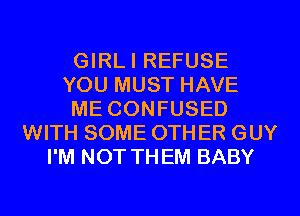 GIRLI REFUSE
YOU MUST HAVE
ME CONFUSED
WITH SOME 0TH ER GUY
I'M NOT THEM BABY