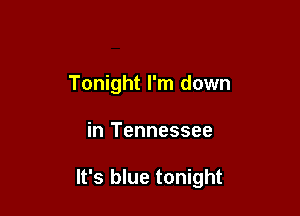 Tonight I'm down

in Tennessee

It's blue tonight