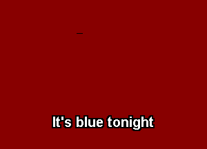It's blue tonight
