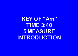 KEY OF Am
TIME 3z40

SMEASURE
INTRODUCTION