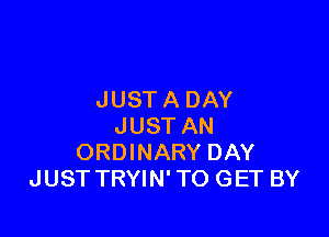 JUST A DAY

JUST AN
ORDINARY DAY
JUST TRYIN' TO GET BY