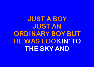 JUST A BOY
JUST AN

ORDINARY BOY BUT
HEWAS LOOKIN' TO
THE SKY AND