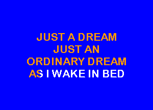 JUST A DREAM
JUST AN

ORDINARY DREAM
AS I WAKE IN BED