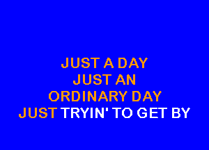 JUST A DAY

JUST AN
ORDINARY DAY
JUST TRYIN' TO GET BY
