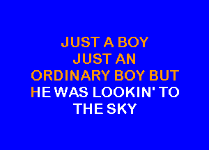 JUST A BOY
JUST AN

ORDINARY BOY BUT
HEWAS LOOKIN' TO
THE SKY