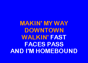 MAKIN' MY WAY
DOWNTOWN

WALKIN' FAST

FACES PASS
AND I'M HOMEBOUND