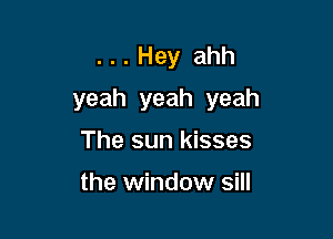 ...Hey ahh
yeah yeah yeah

Thesunldsses

the window sill