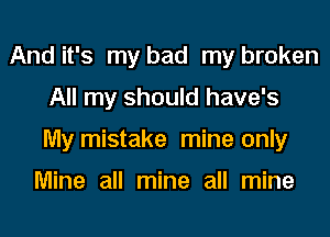 And it's my bad my broken

All my should have's

My mistake mine only

Mine all mine all mine