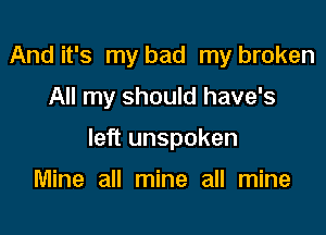 And it's my bad my broken

All my should have's

left unspoken

Mine all mine all mine