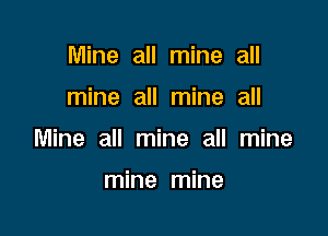 Mine all mine all

mine all mine all

Mine all mine all mine

mine mine