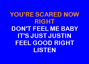 YOU'RE SCARED NOW
RIGHT
DON'T FEEL ME BABY
IT'SJUSTJUSTIN
FEEL GOOD RIGHT
LISTEN