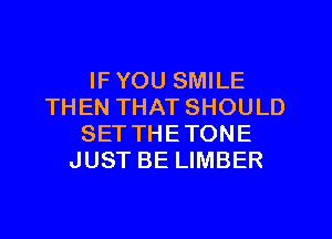 IF YOU SMILE
THEN THAT SHOULD
SETTHETONE
JUST BE LIMBER