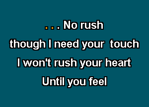 ...Norush

though I need your touch

I won't rush your heart

Until you feel
