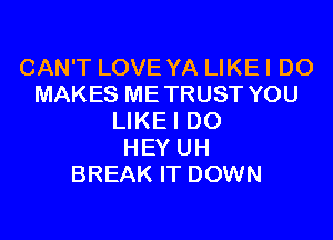 CAN'T LOVE YA LIKEI DO
MAKES ME TRUST YOU

LIKEI DO
HEY UH
BREAK IT DOWN