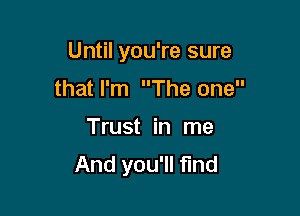 Until you're sure

that I'm The one
Trust in me
And you'll find