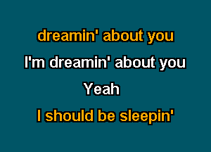dreamin' about you
I'm dreamin' about you
Yeah

I should be sleepin'