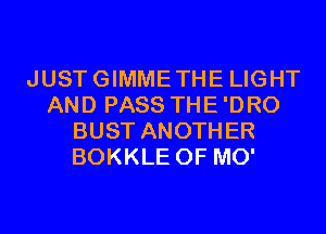 JUSTGIMMETHE LIGHT
AND PASS THE'DRO
BUST ANOTHER
BOKKLE 0F MO'